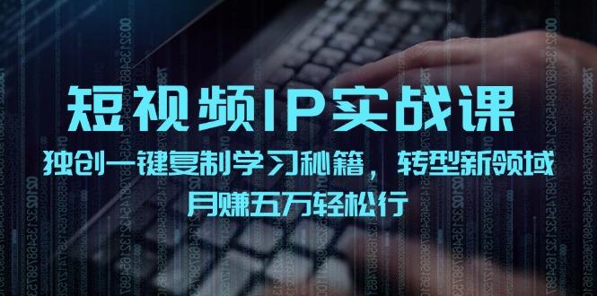 短视频IP实战课，独创一键复制学习秘籍，转战新领域，月赚五万轻松行-创客之家