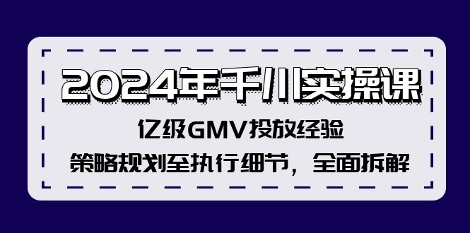 2024年千川实操课，亿级GMV投放经验，策略规划至执行细节，全面拆解-创客之家