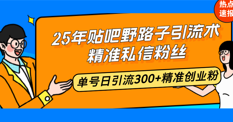 (14082期)25年贴吧野路子引流术,精准私信粉丝,单号日引流300+精准创业粉-创客之家