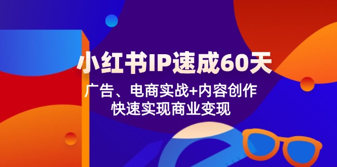 小红书IP速成60天:广告、电商实战+内容创作,快速实现商业变现-创客之家
