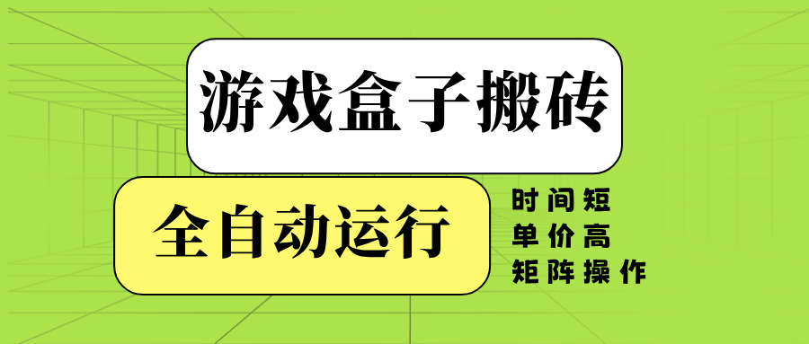 （14141期）游戏盒子全自动搬砖，时间短、单价高，矩阵操作-创客之家