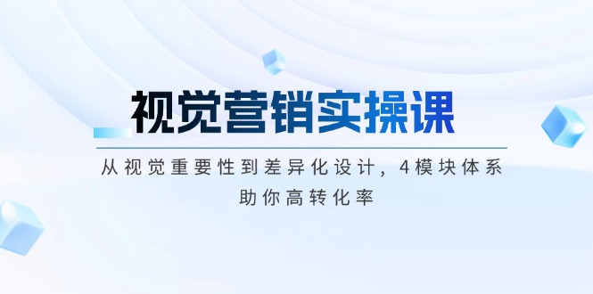 （14146期）视觉营销实操课, 从视觉重要性到差异化设计, 4模块体系, 助你高转化率-创客之家