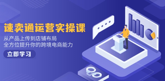 （14154期）速卖通运营实操课，从产品上传到店铺布局，全方位提升你的跨境电商能力-创客之家