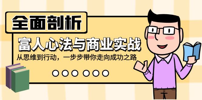 全面剖析富人心法与商业实战，从思维到行动，一步步带你走向成功之路-创客之家