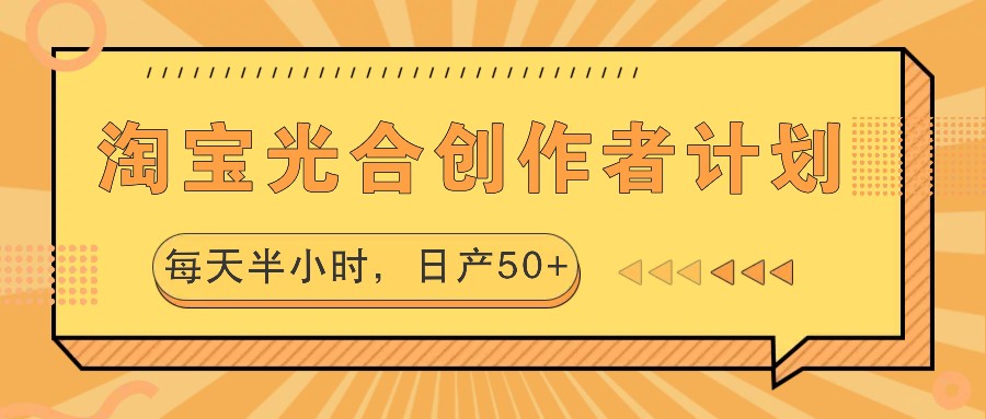 淘宝光合创作者计划，每天半小时，日产50+-创客之家
