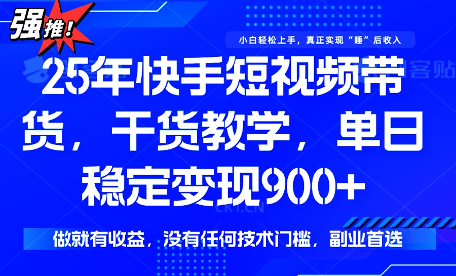 25年最新快手短视频带货，单日稳定变现900+，没有技术门槛，做就有收益-创客之家