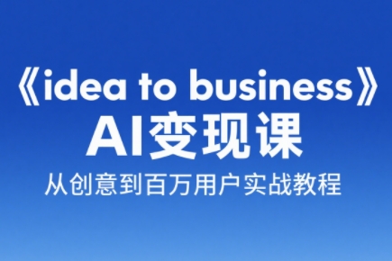 刘小排老师·《idea to business》AI变成变现课-创客之家