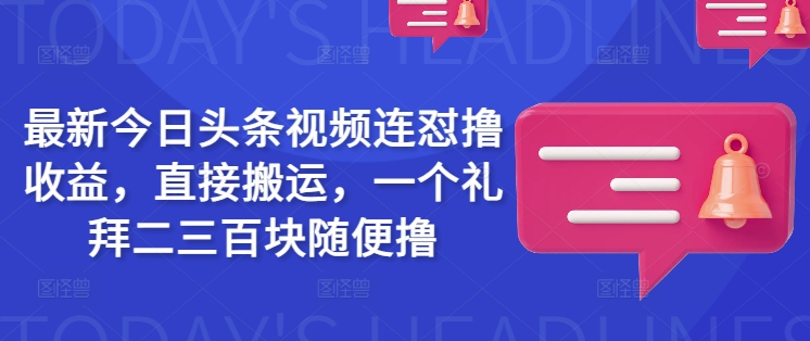 最新今日头条视频连怼撸收益，直接搬运，一个礼拜二三百块随便撸-创客之家