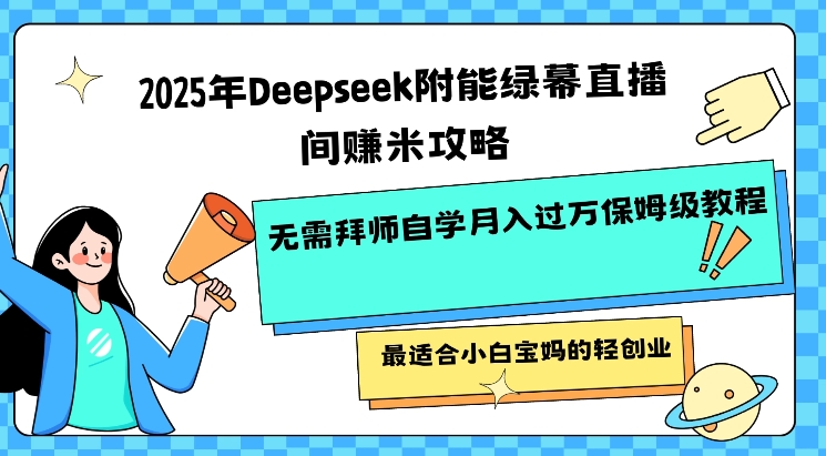 2025年Deepseek附能绿幕直播间挣米攻略无需拜师自学月入过W保姆级教程，最适合小白宝妈的轻创业-创客之家