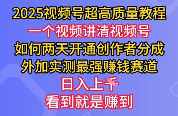 2025视频号超高质量教程,两天开通创作者分成,外加实测最强挣钱赛道,日入多张-创客之家
