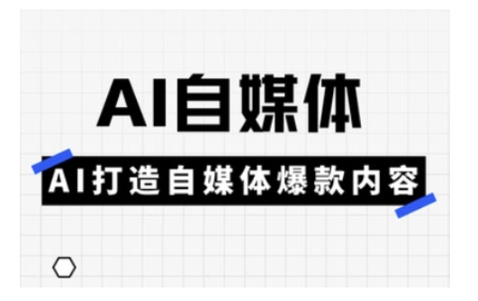 Ai自媒体实操课，AI打造自媒体爆款内容-创客之家