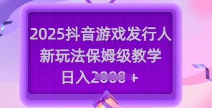2025抖音游戏发行人新玩法,保姆级教学,日入多张-创客之家