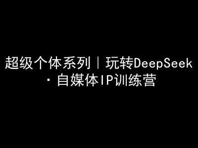 超级个体系列，玩转DeepSeek·自媒体IP训练营，deepseek教程-创客之家
