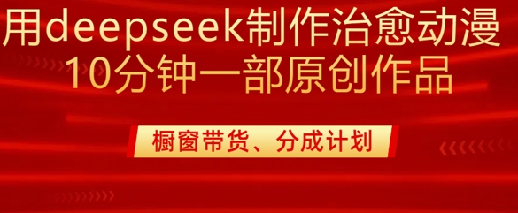 用deepseek制作治愈系漫剪，20分钟一部纯原创作品，多种变现渠道外面收费980-创客之家