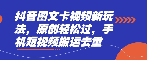 抖音图文卡视频新玩法，原创轻松过，手机短视频搬运去重-创客之家