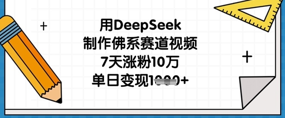 用DeepSeek制作佛系赛道视频，7天涨粉10万，单日变现1k-创客之家