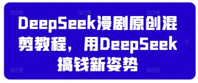DeepSeek漫剧原创混剪教程,用DeepSeek搞钱新姿势-创客之家