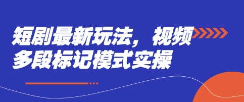 短剧最新玩法，视频多段标记模式实操-创客之家
