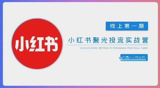 小红书聚光陪跑第一期，教你从0到1玩转小红书聚光投流，搭建小红书付费投流团队，更快的见到效果-创客之家