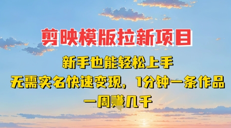 剪映模板拉新项目：新手也能轻松上手，无需实名，快速变现，一分钟一条作品，一周挣几k-创客之家