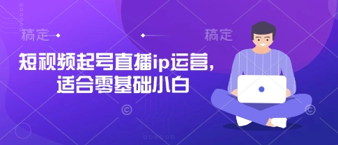 短视频起号直播ip运营,适合零基础小白-创客之家