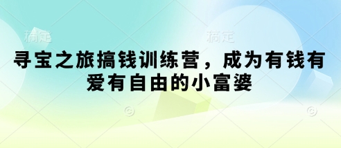 寻宝之旅搞钱训练营，成为有钱有爱有自由的小富婆-创客之家