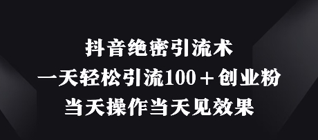 抖音绝密引流术,一天轻松引流100+创业粉,当天操作当天见效果-创客之家