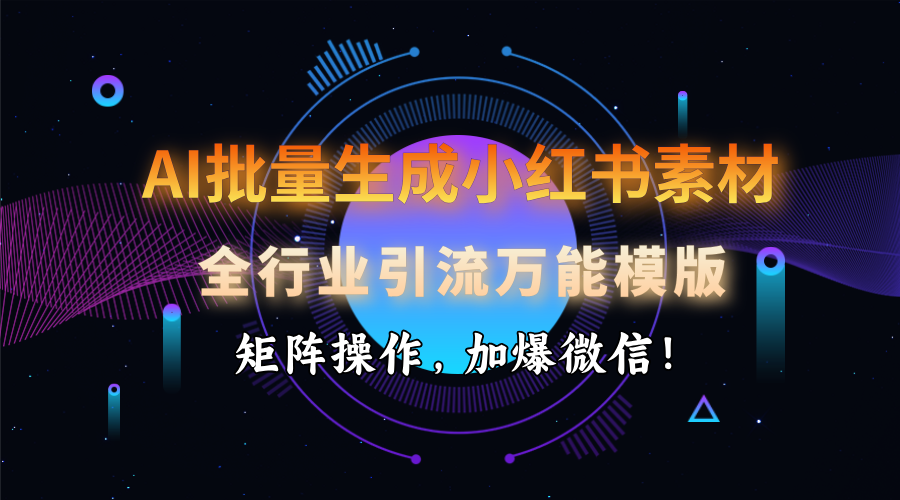 AI 批量生成小红书素材，全行业引流万能模版，矩阵操作，加爆微信！-创客之家
