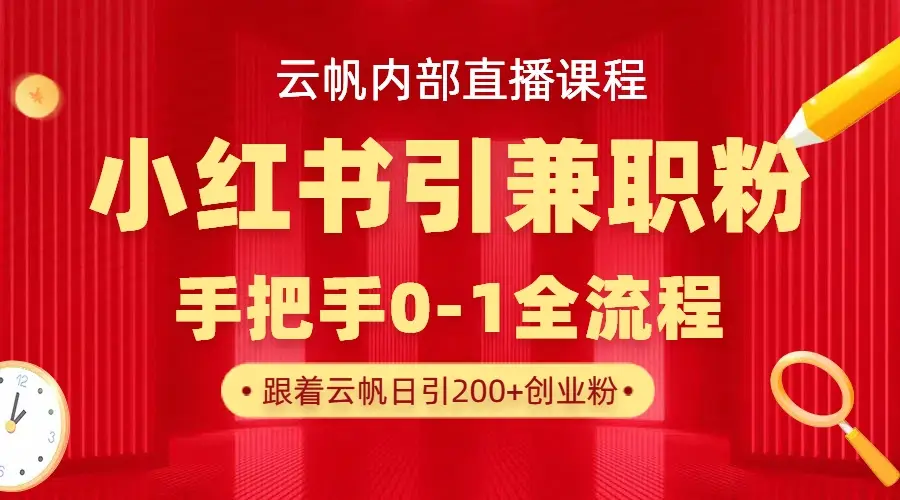 云帆内部直播课，小红书引流兼职粉教程，日引500+月变现六位数-创客之家