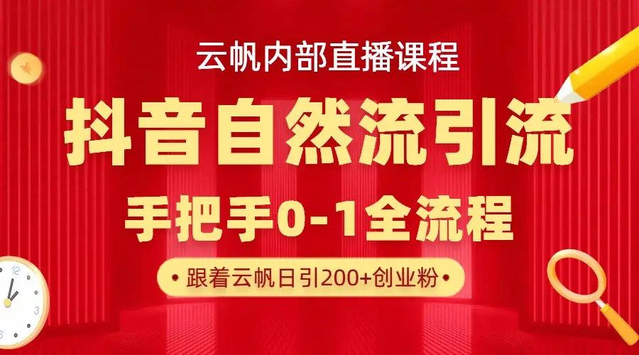 【云帆内部直播课】抖音最新自然模版引流玩法，单号单日引300+精准创业粉-创客之家