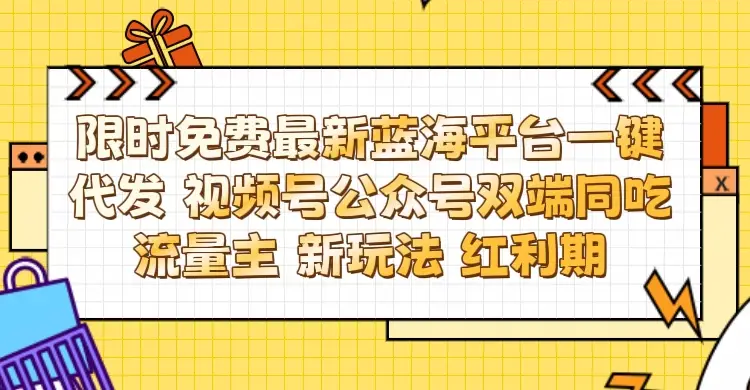 最新蓝海平台一键代发项目 从未有过的全新躺赚模式 限时免费 视频号+公众号 双端同吃流量主 新玩法 红利期-创客之家