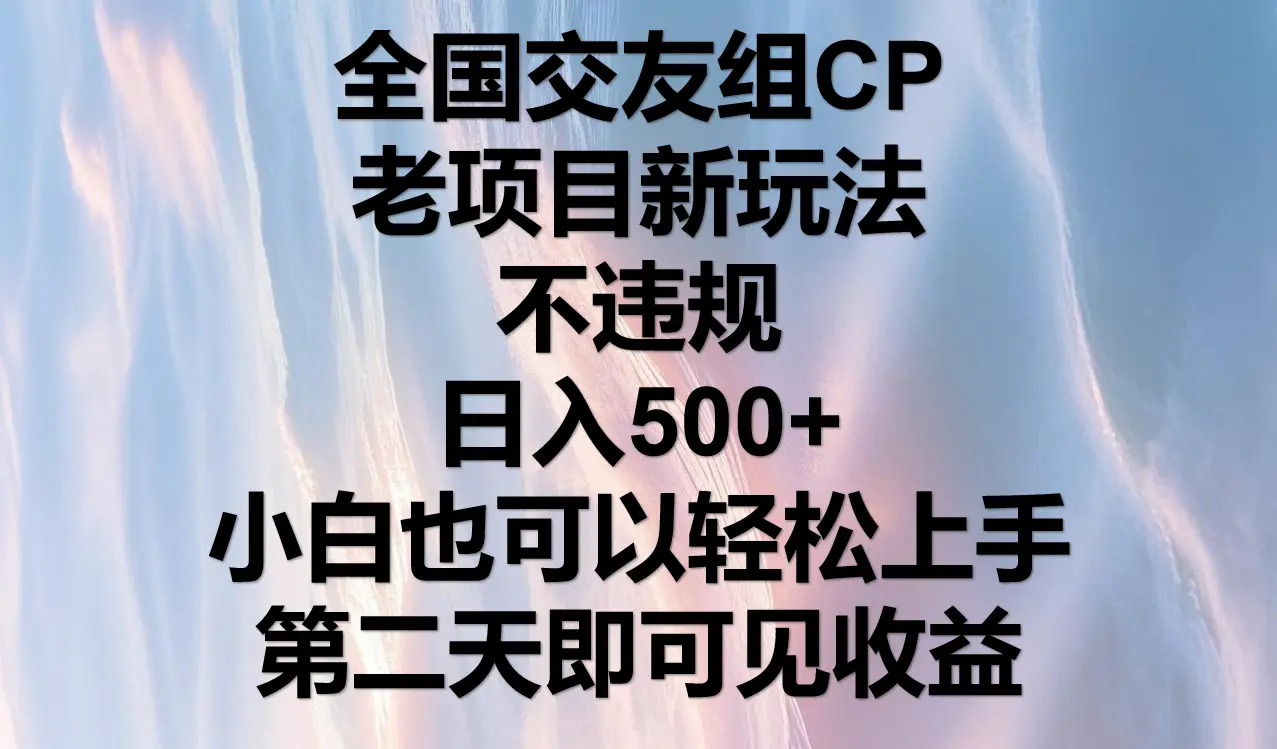 全国交友组CP，老项目新玩法，不违规，日入500+，第二天可以见收益。-创客之家