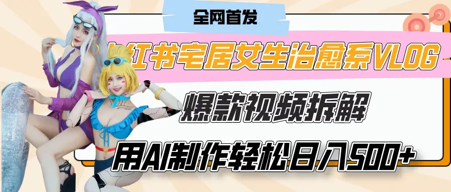 小红书宅居女生治愈系VLOG爆款视频拆解，用AI制作也能轻松日入500+，有手就行！-创客之家