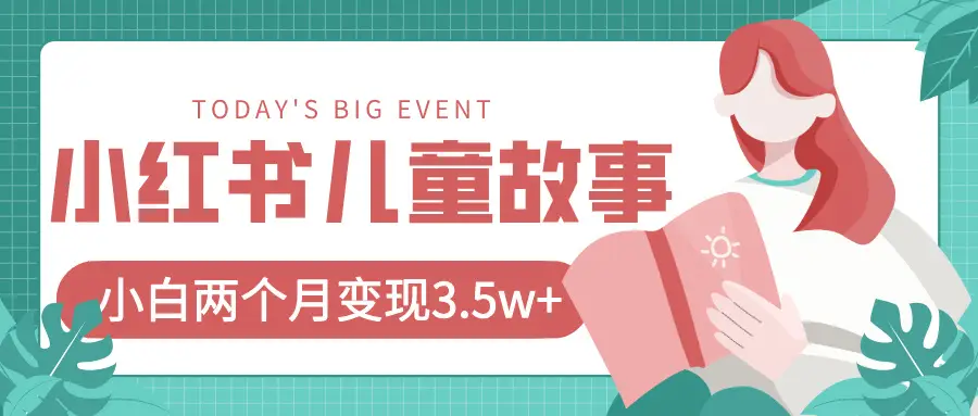 小红书AI儿童故事绘本项目，20条作品变现3.5w+-创客之家