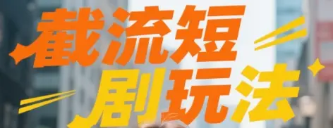 截流短剧玩法实操-创客之家