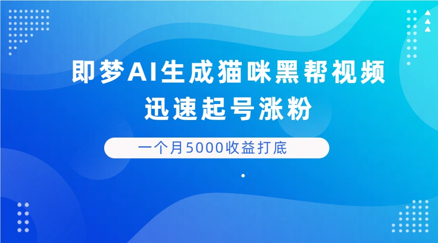 即梦AI生成猫咪黑帮视频，迅速起号涨粉，背靠短视频平台贩卖信息差，一个月5000收益打底-创客之家