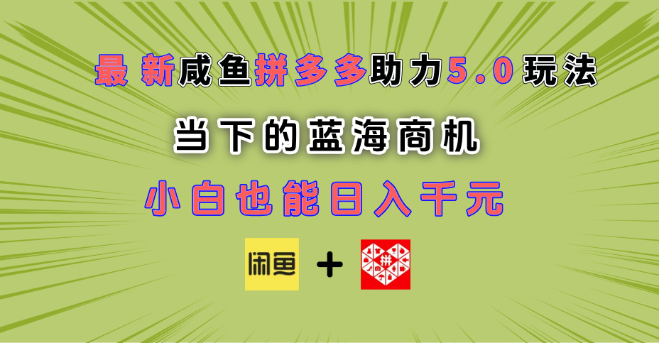 最新闲鱼拼多多助力玩法 当下的蓝海商机 新手小白也能轻松操作 实现日入千元-创客之家
