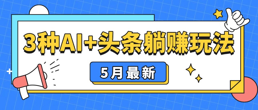 5月最新!3种AI+头条躺赚玩法:傻瓜式操作,24小时见真金-创客之家