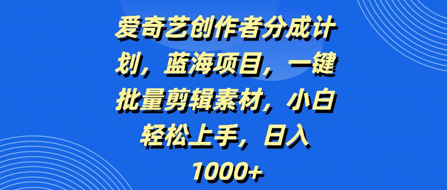 爱奇艺创作者分成计划,蓝海项目,一键批量剪辑素材,小白轻松上手,日入1000+-创客之家