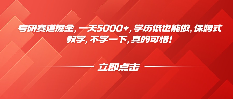 考研赛道掘金，一天5000+，学历低也能做，保姆式教学，不学一下，真的可惜！-创客之家