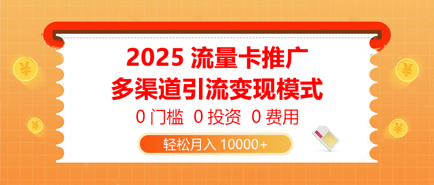 2025流量卡推广,0门槛0投资0费用,多渠道引流变现模式,轻松月入10000+-创客之家