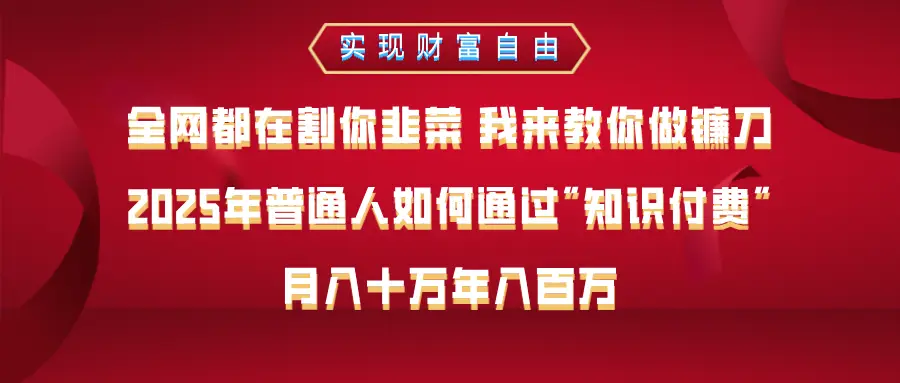 全网都在割你韭菜 我来教你做镰刀，2025年普通人如何通过知识付费，月入十万年入百万–实现财富自由-创客之家