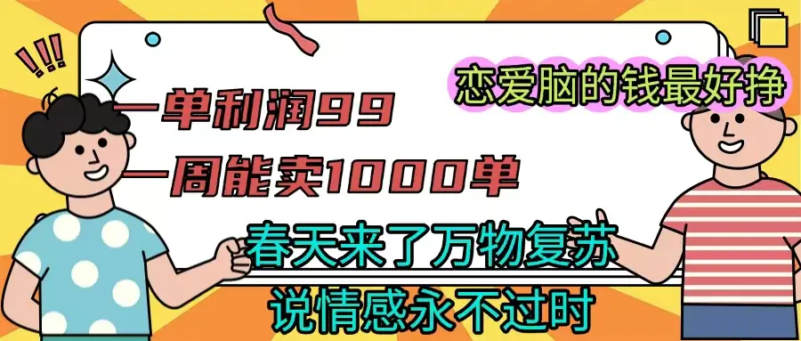 一单利润99 一周能出1000单，春天来了，万物复苏，恋爱脑的钱最好赚-创客之家