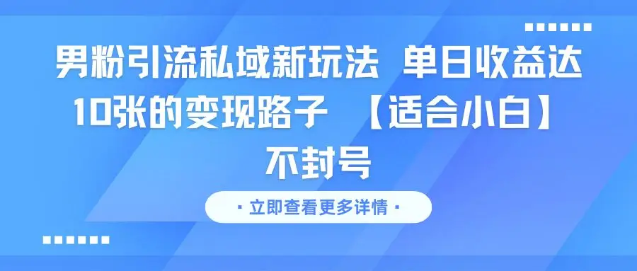 男粉引流私域新玩法 单日收益达10张的变现路子 【适合小白】不封号-创客之家
