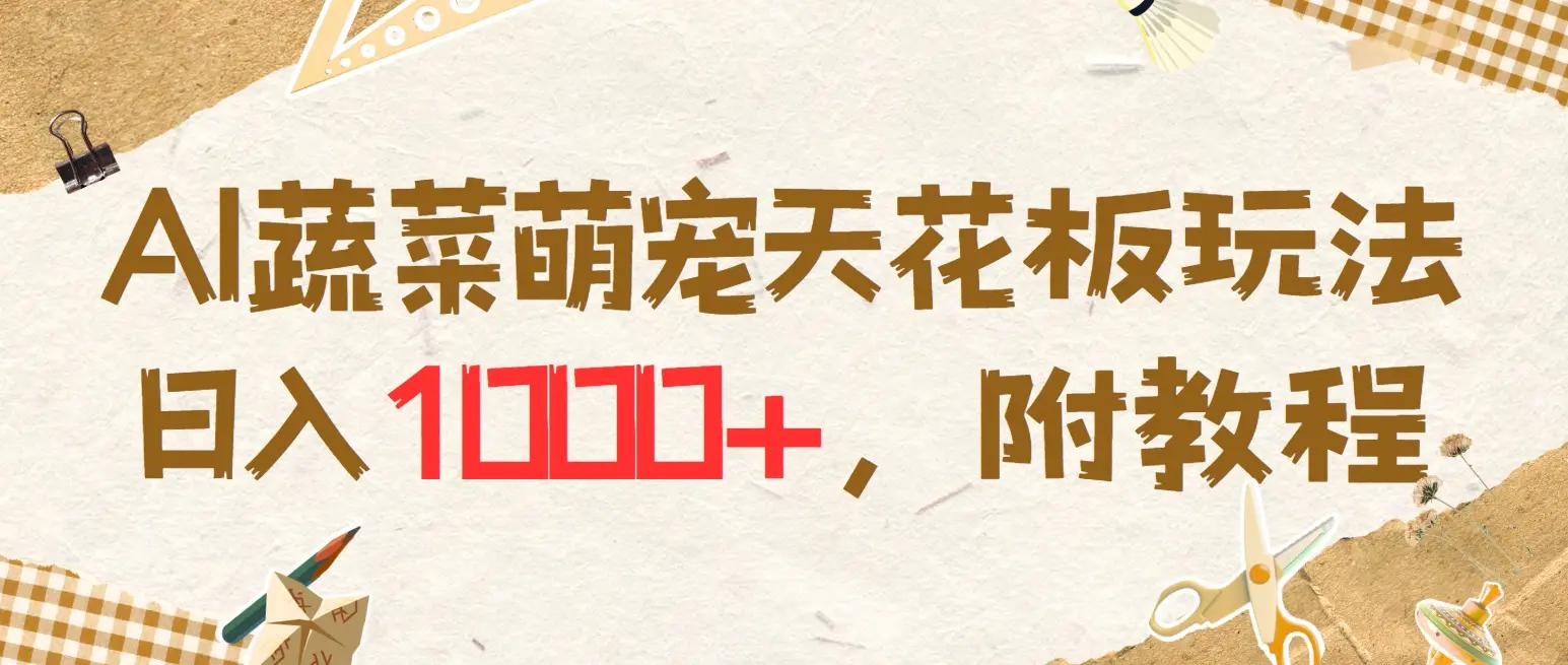 AI蔬菜萌宠最新玩法，日入1000+，新手小白兼职副业不二之选，附教程-创客之家