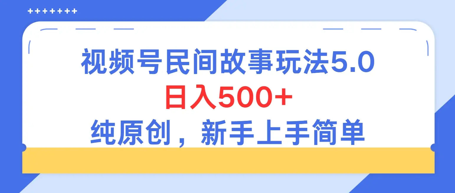 持续稳定视频号民间故事5.0玩法，日入500+，纯原创，喂饭级教程助力新手小白上手-创客之家