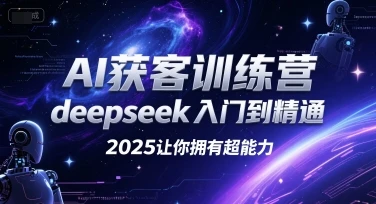 【精】AI获客训练营，deepseek入门到精通，2025让你拥有超能力-创客之家
