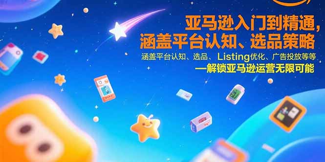 亚马逊入门到精通,涵盖平台认知、选品策略、Listing优化、广告投放/等等-创客之家