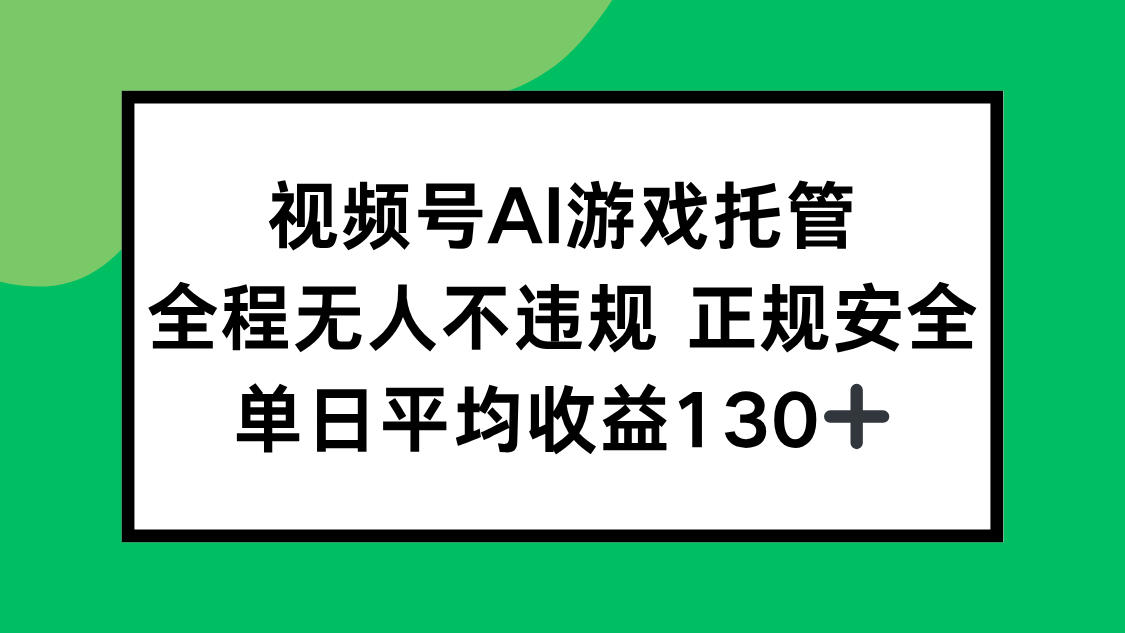 视频号AI游戏托管,全程无人不违规 正规安全,单日平均收益130+-创客之家