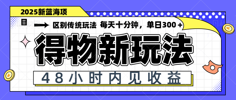 得物新玩法,48小时内见收益,一天变现300+,可矩阵-创客之家